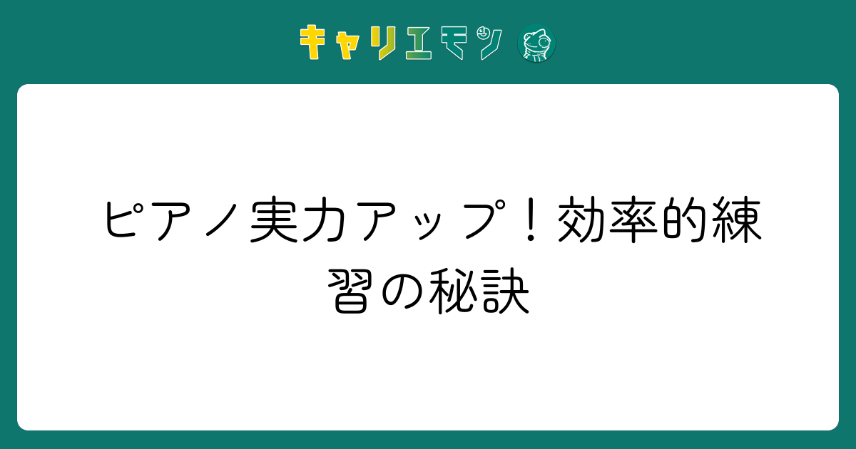 ピアノ実力アップ！効率的練習の秘訣