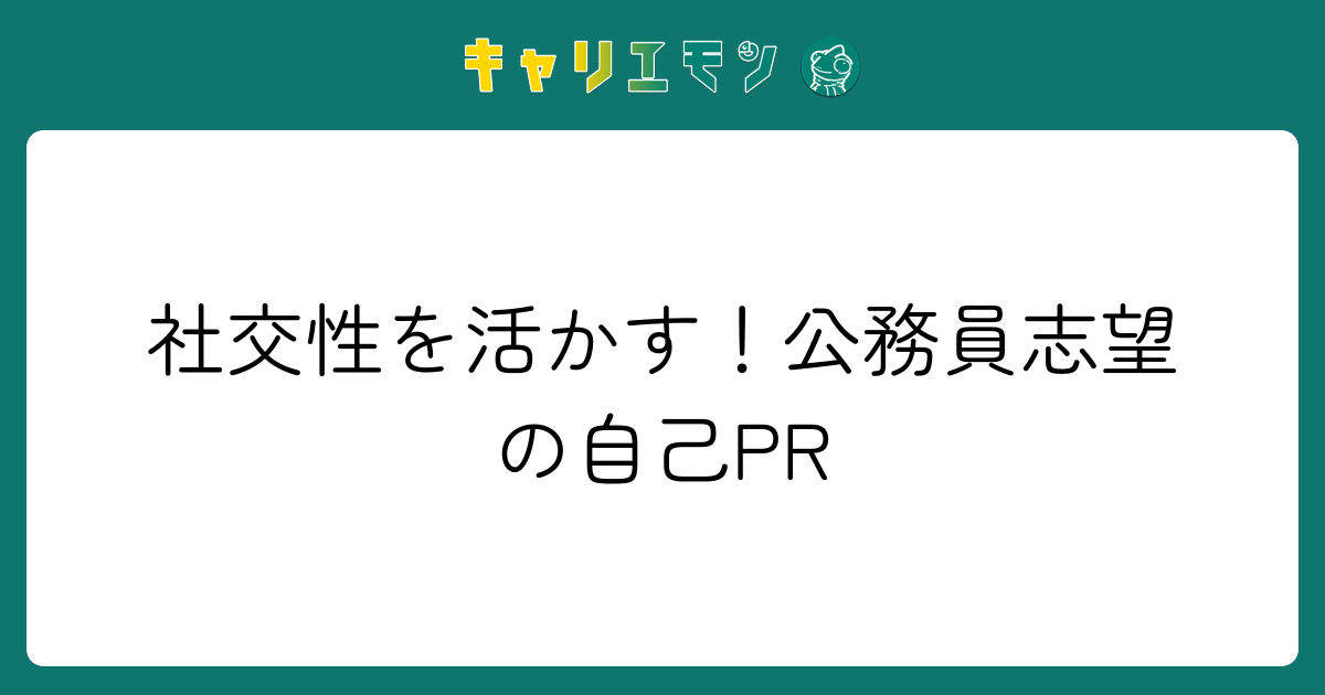 社交性を活かす！公務員志望の自己PR