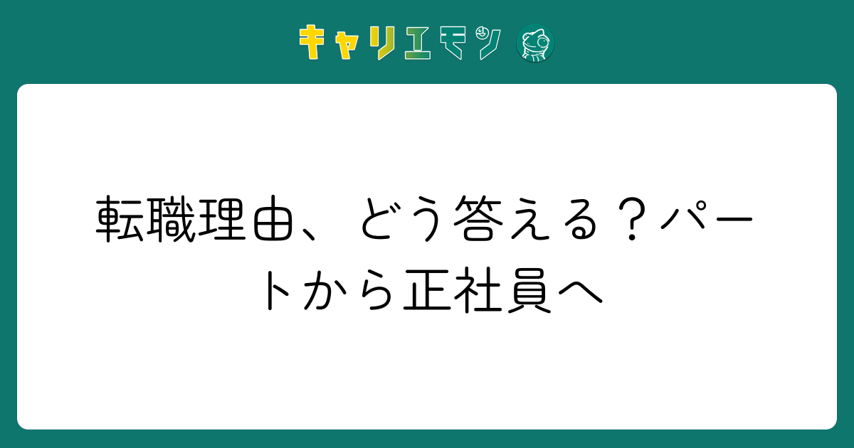 転職理由、どう答える？パートから正社員へ