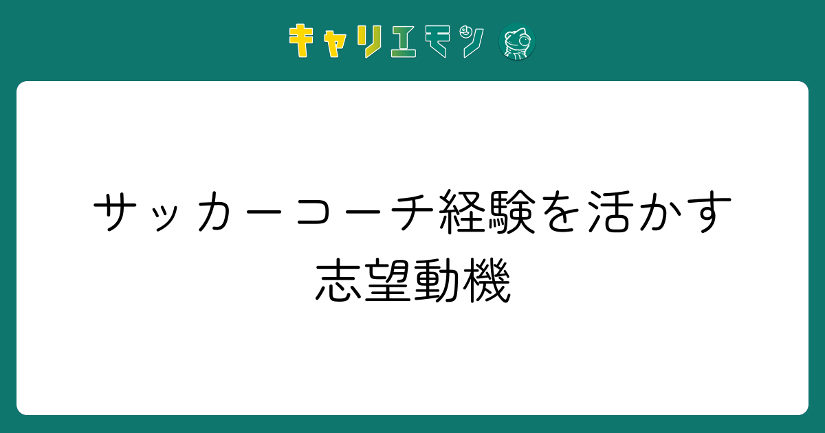 サッカーコーチ経験を活かす志望動機