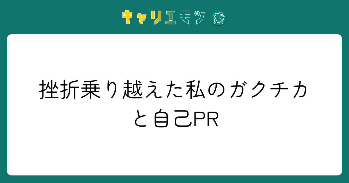 挫折乗り越えた私のガクチカと自己PR