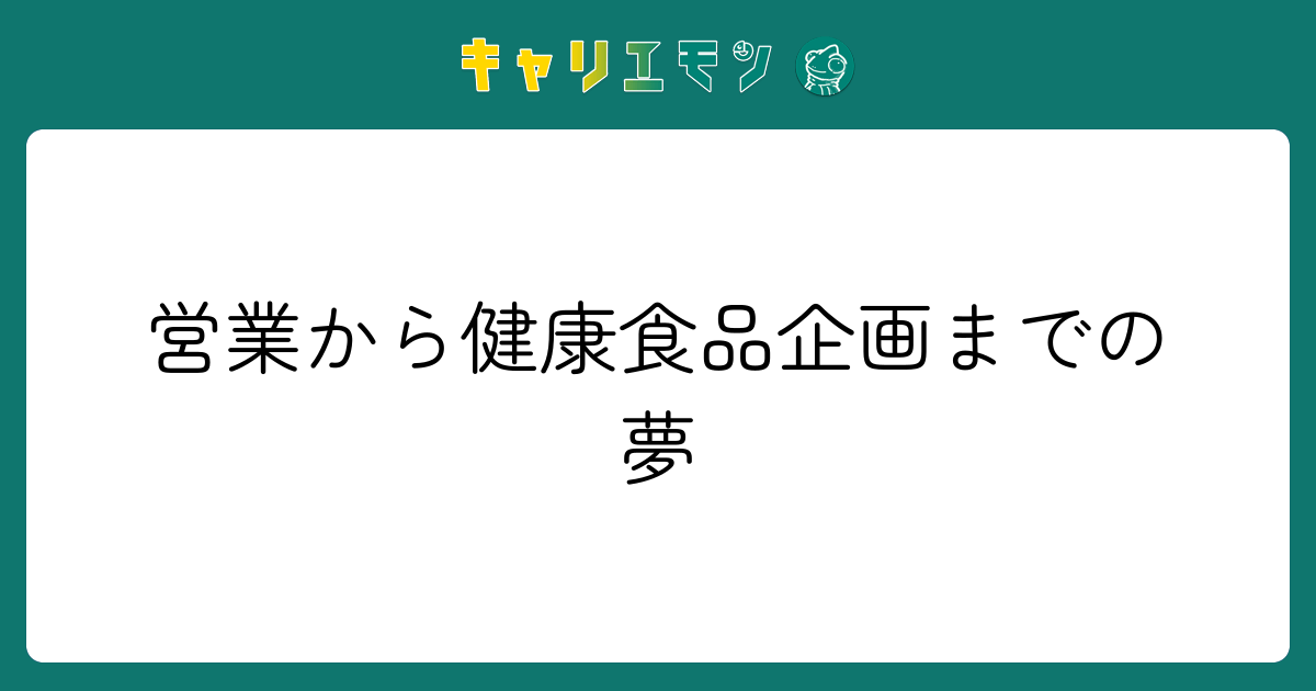 営業から健康食品企画までの夢