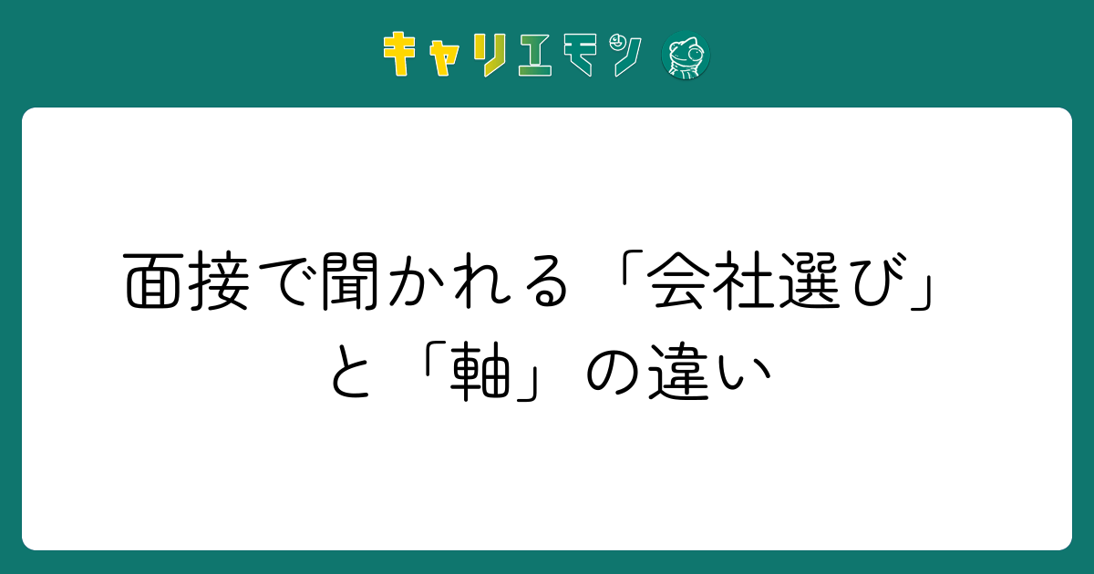 面接で聞かれる「会社選び」と「軸」の違い