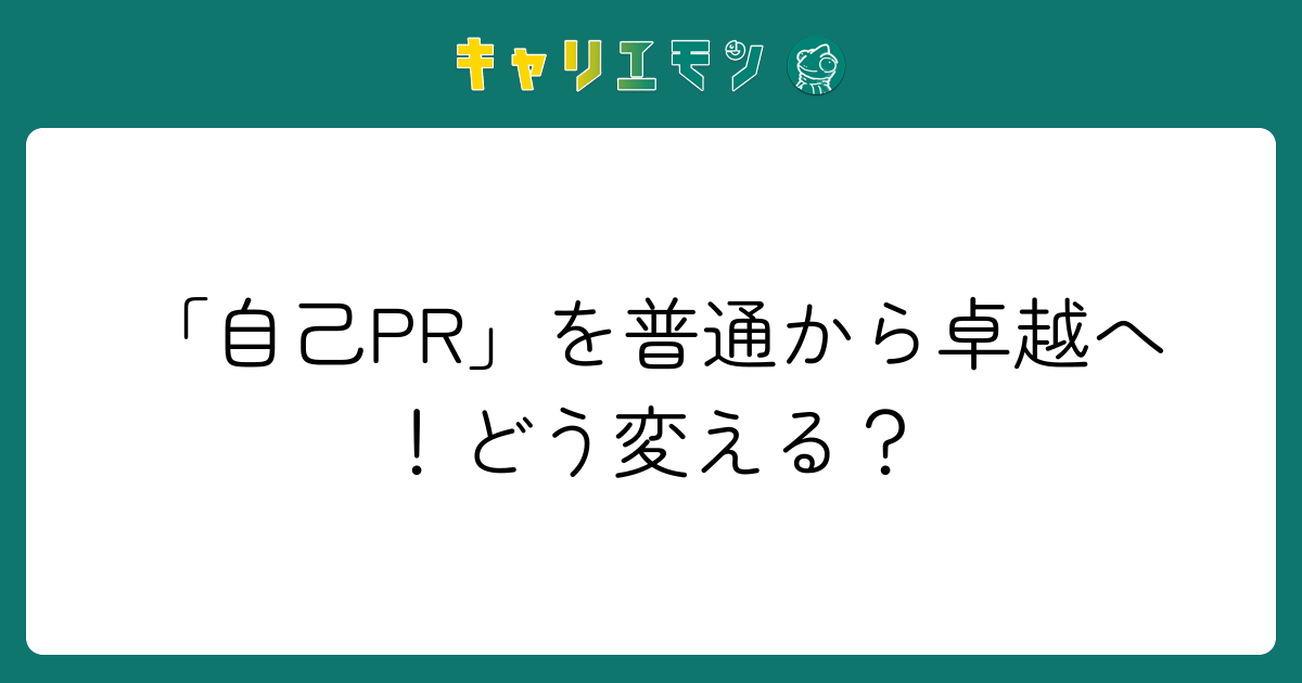 「自己PR」を普通から卓越へ！どう変える？