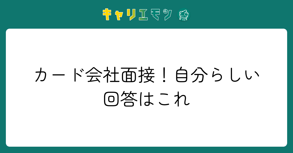 カード会社面接！自分らしい回答はこれ