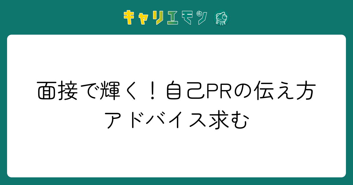 面接で輝く！自己PRの伝え方アドバイス求む