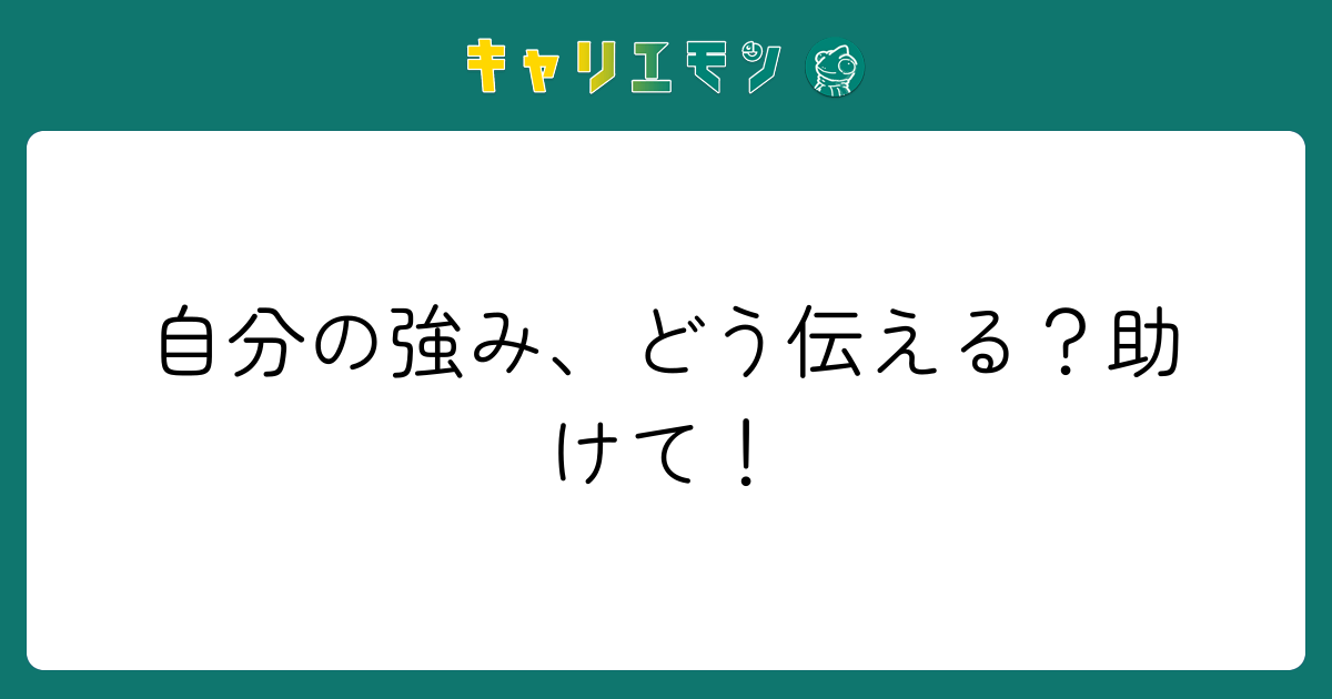 自分の強み、どう伝える？助けて！
