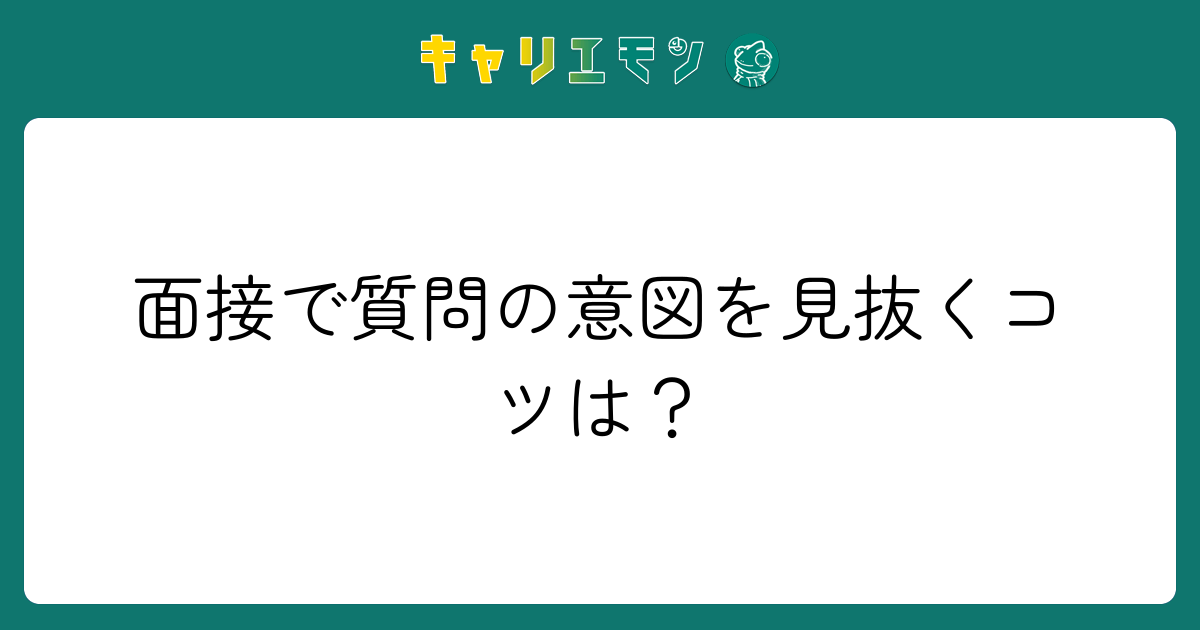面接で質問の意図を見抜くコツは？