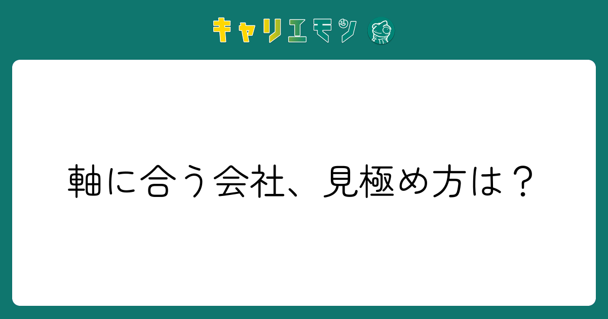 軸に合う会社、見極め方は？