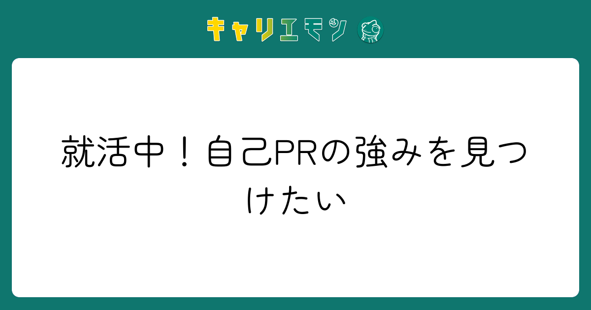 就活中！自己PRの強みを見つけたい