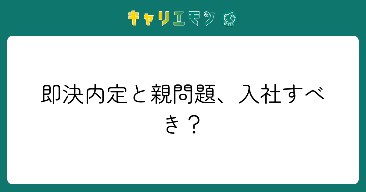 即決内定と親問題、入社すべき？