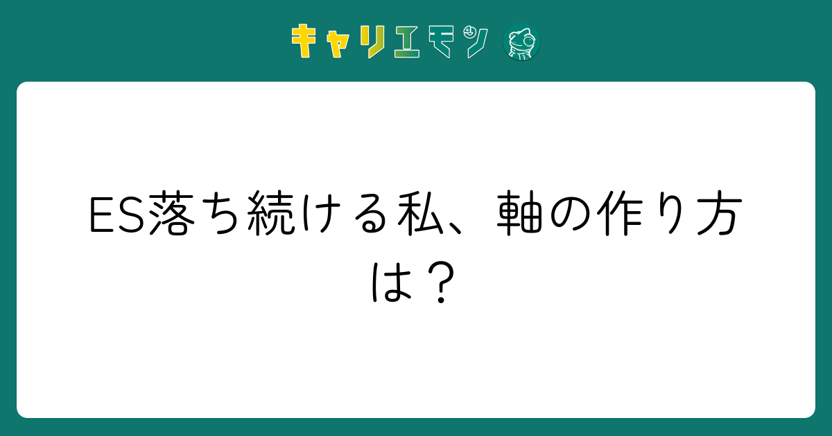 ES落ち続ける私、軸の作り方は？