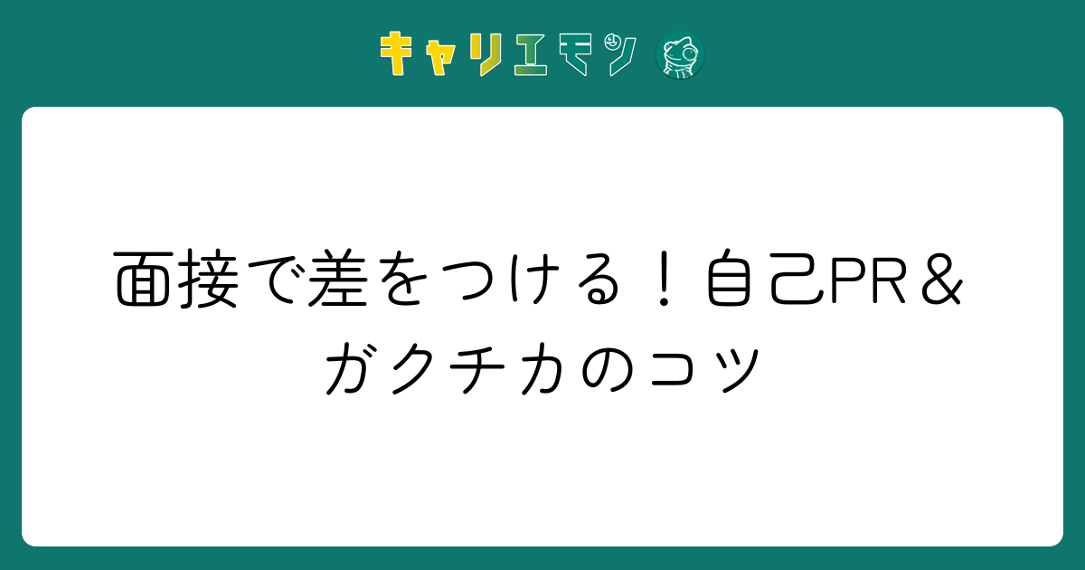 面接で差をつける！自己PR＆ガクチカのコツ