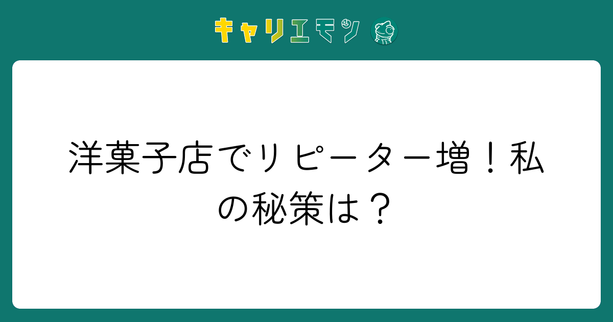 洋菓子店でリピーター増！私の秘策は？
