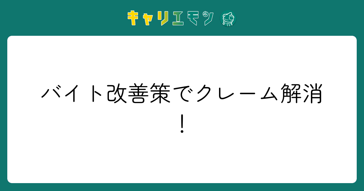 バイト改善策でクレーム解消！