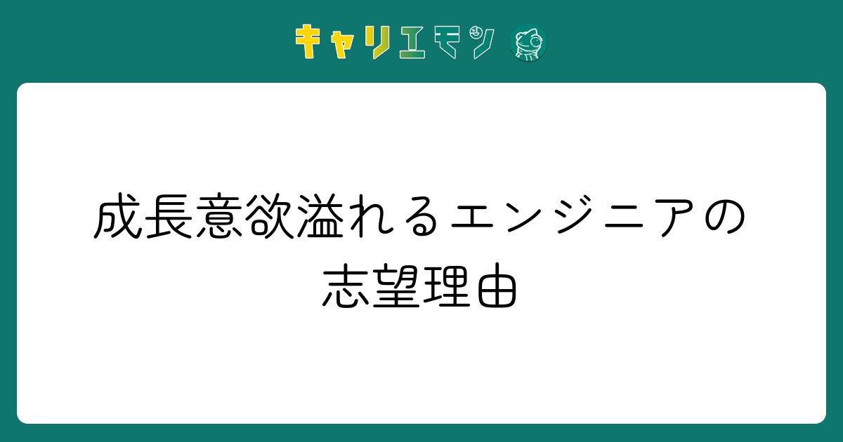 成長意欲溢れるエンジニアの志望理由