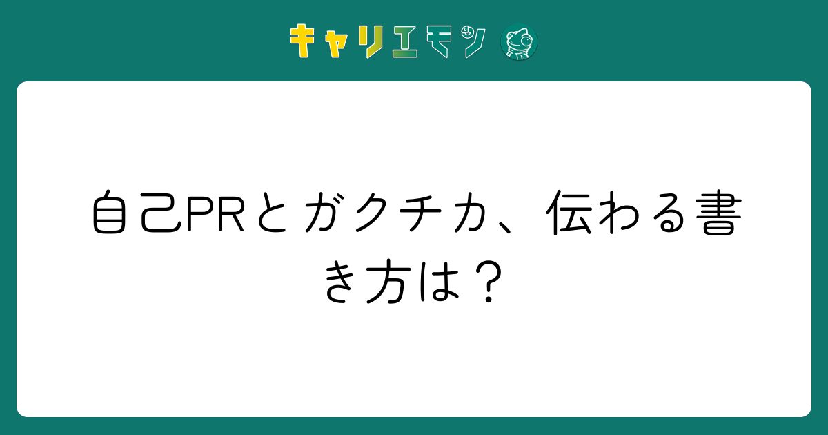 自己PRとガクチカ、伝わる書き方は？