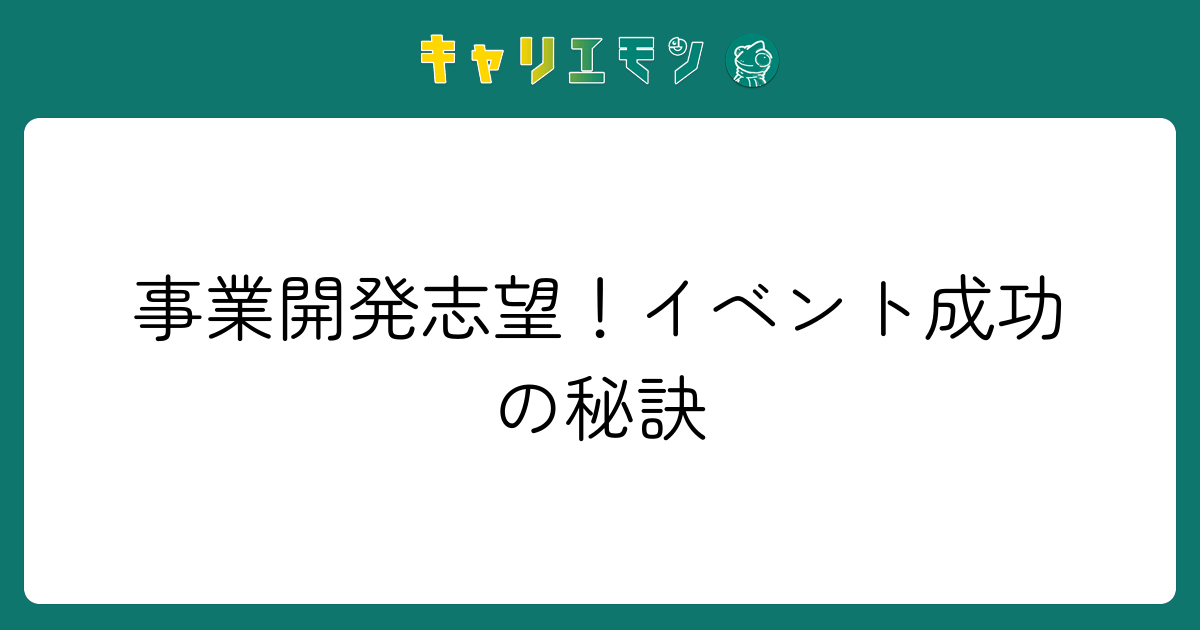 事業開発志望！イベント成功の秘訣