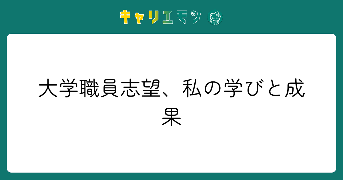 大学職員志望、私の学びと成果