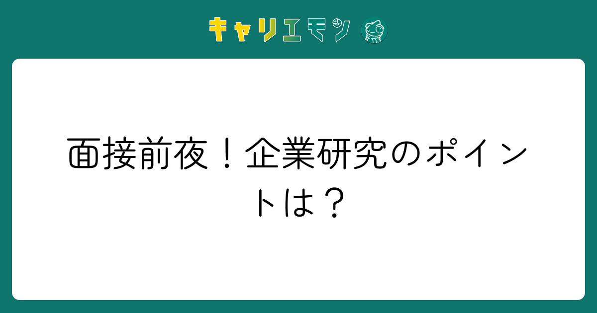 面接前夜！企業研究のポイントは？