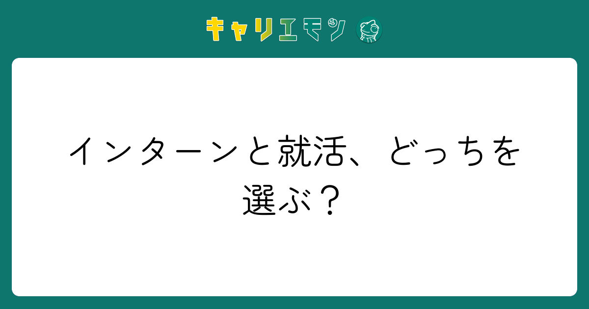 インターンと就活、どっちを選ぶ？