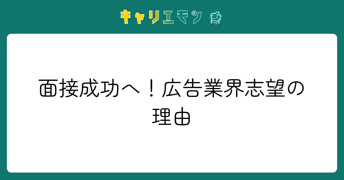 面接成功へ！広告業界志望の理由