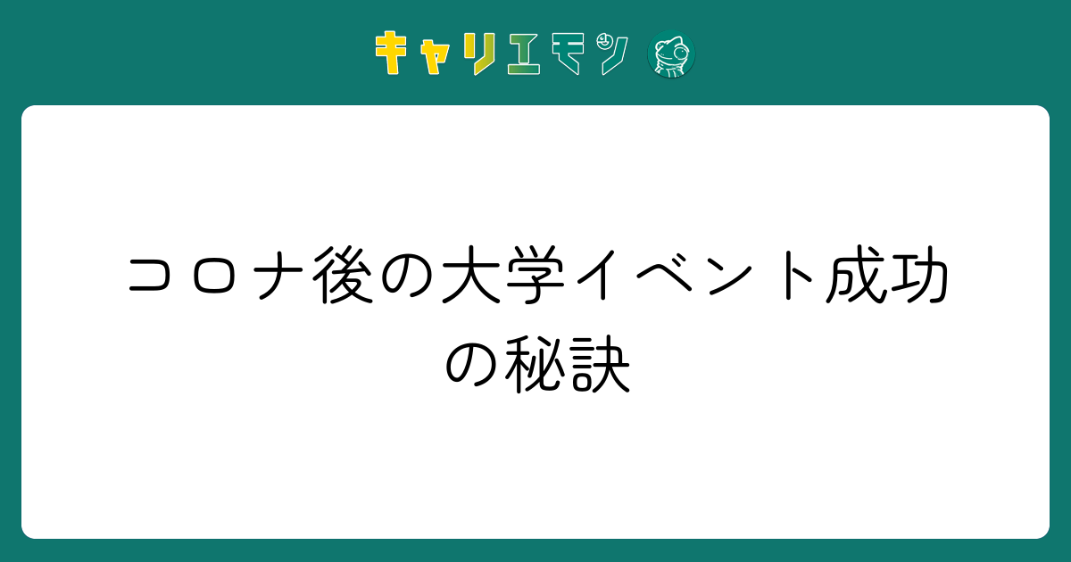 コロナ後の大学イベント成功の秘訣