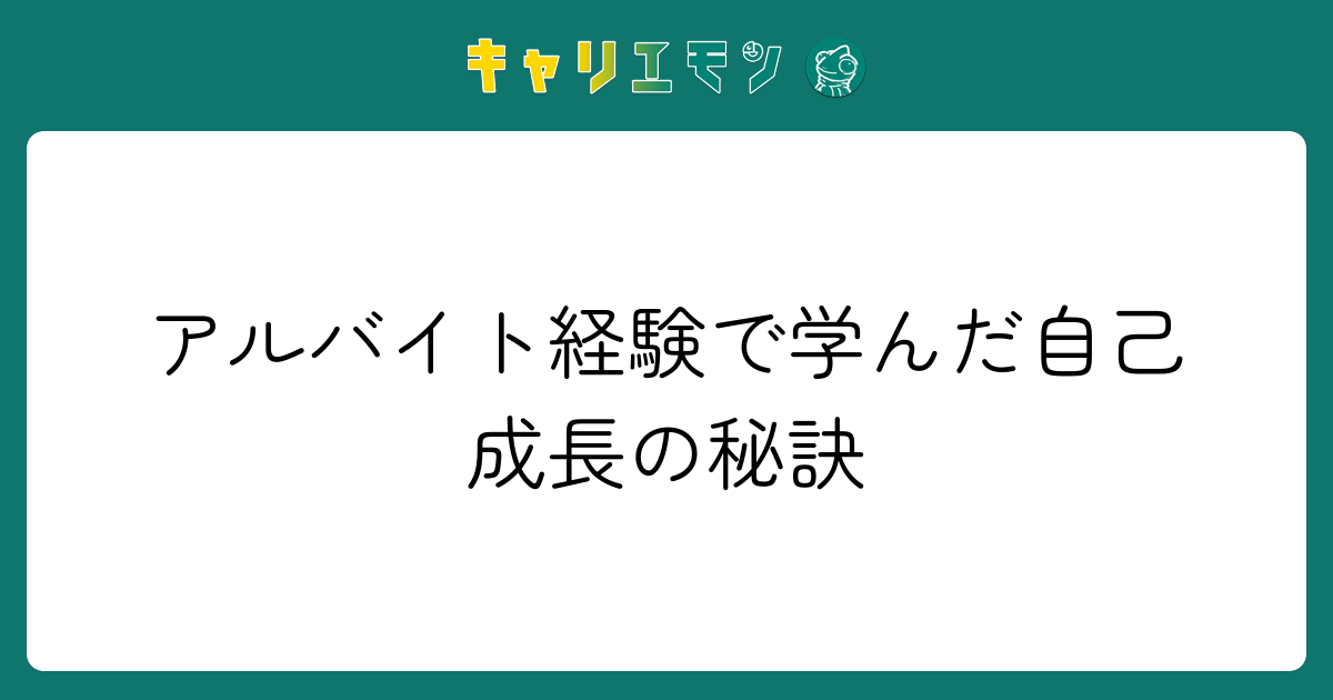 アルバイト経験で学んだ自己成長の秘訣