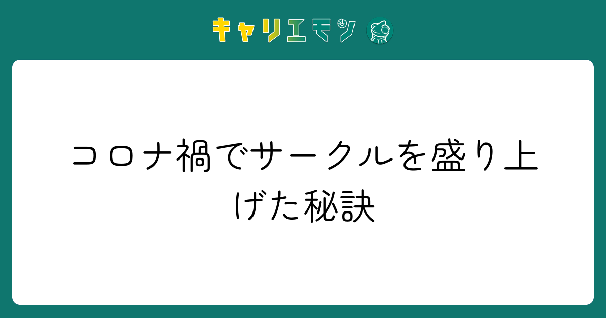 コロナ禍でサークルを盛り上げた秘訣