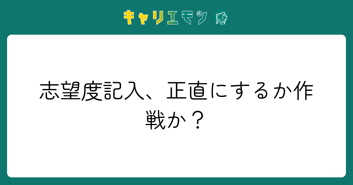 志望度記入、正直にするか作戦か？