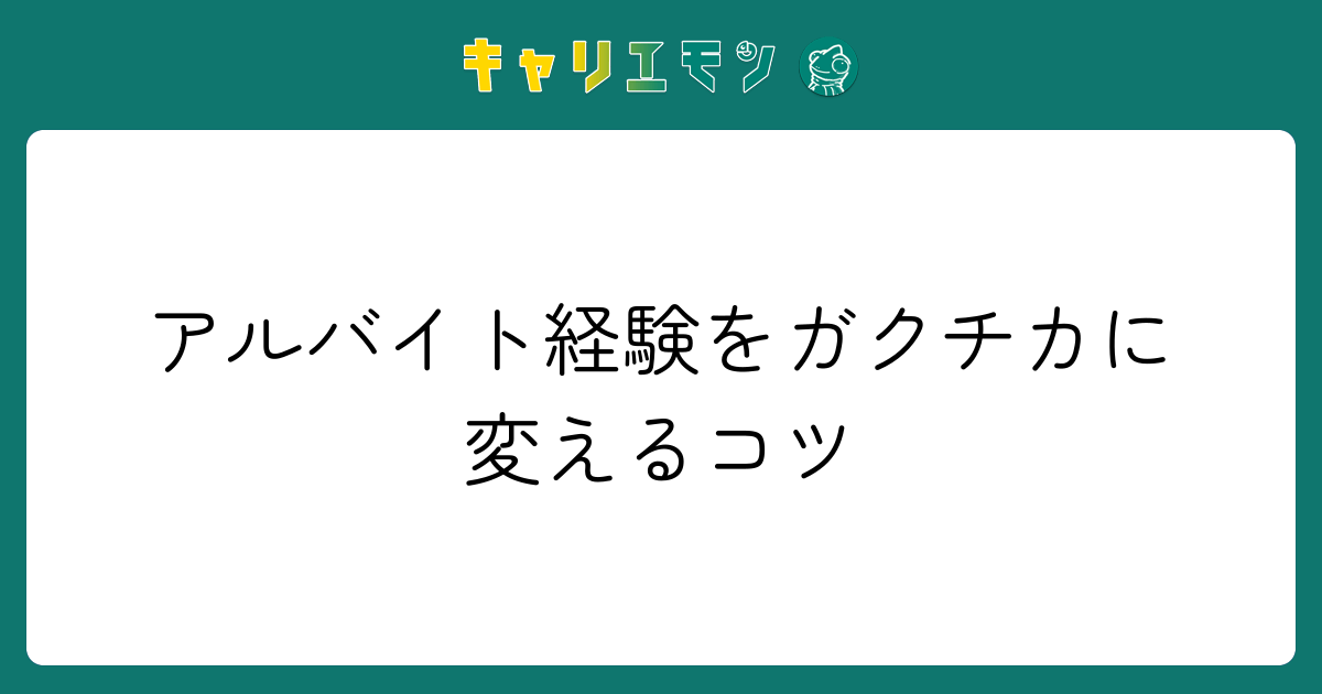 アルバイト経験をガクチカに変えるコツ