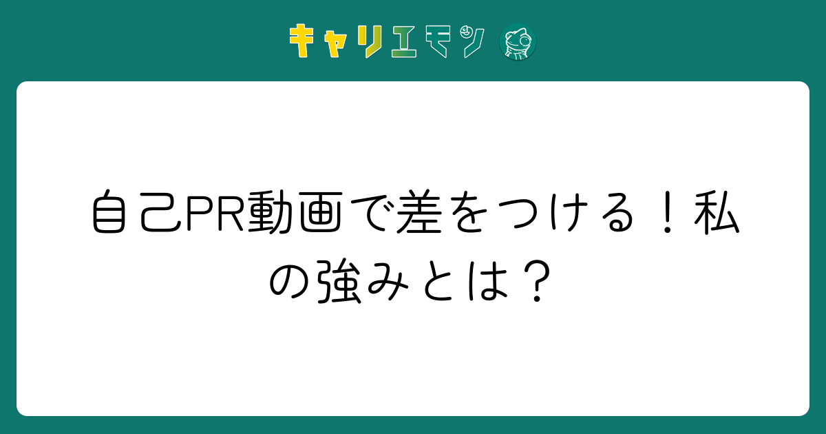 自己PR動画で差をつける！私の強みとは？