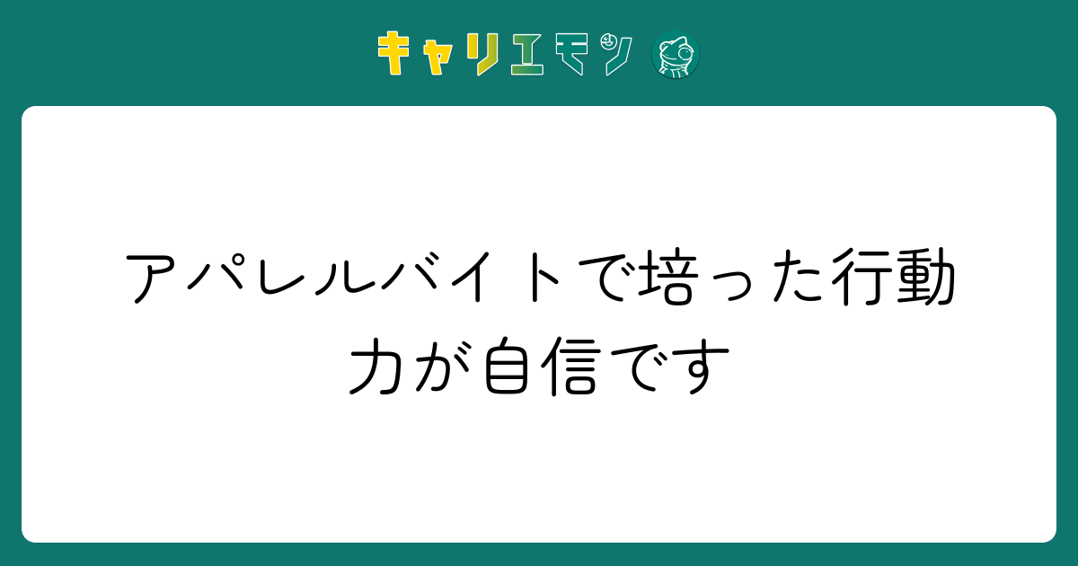 アパレルバイトで培った行動力が自信です