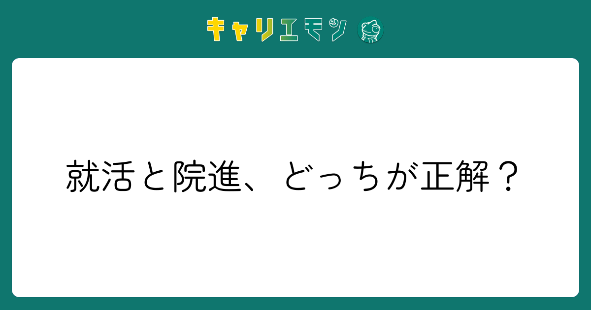 就活と院進、どっちが正解？
