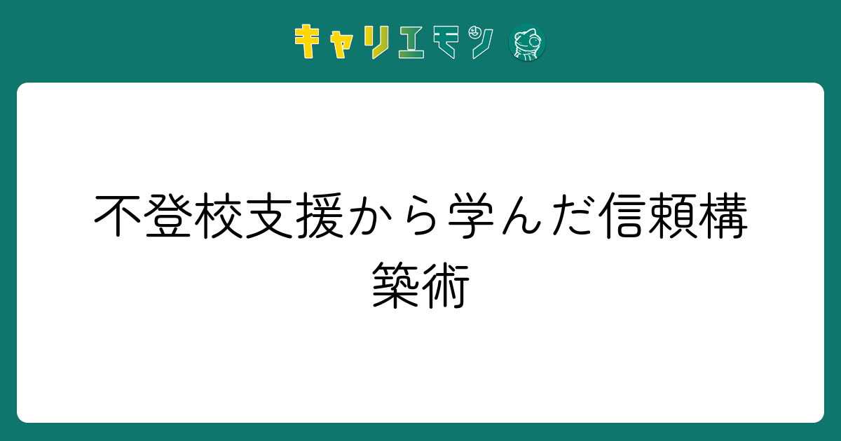 不登校支援から学んだ信頼構築術