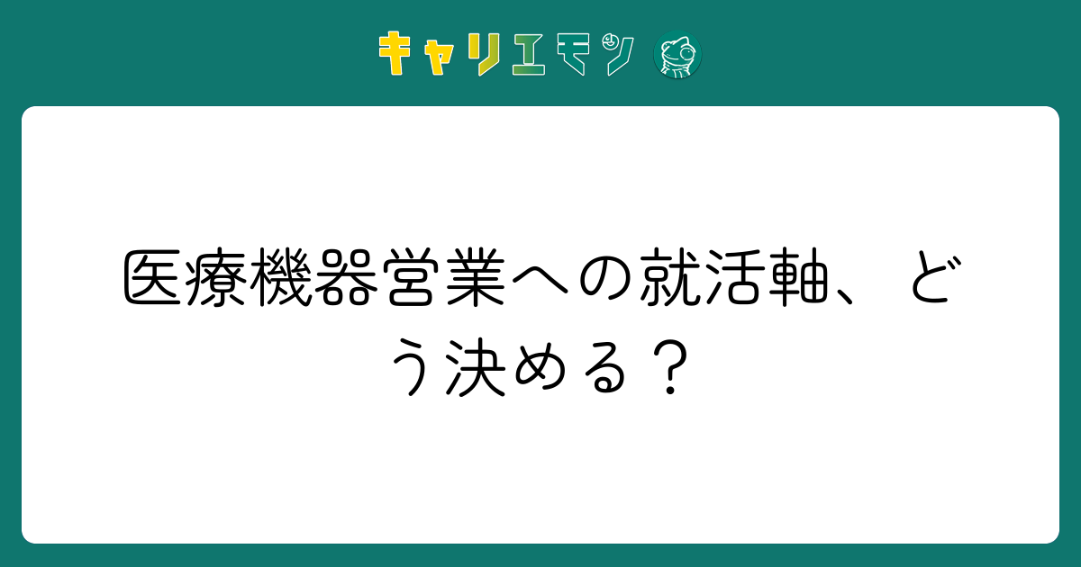 医療機器営業への就活軸、どう決める？