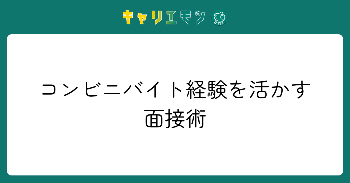 コンビニバイト経験を活かす面接術