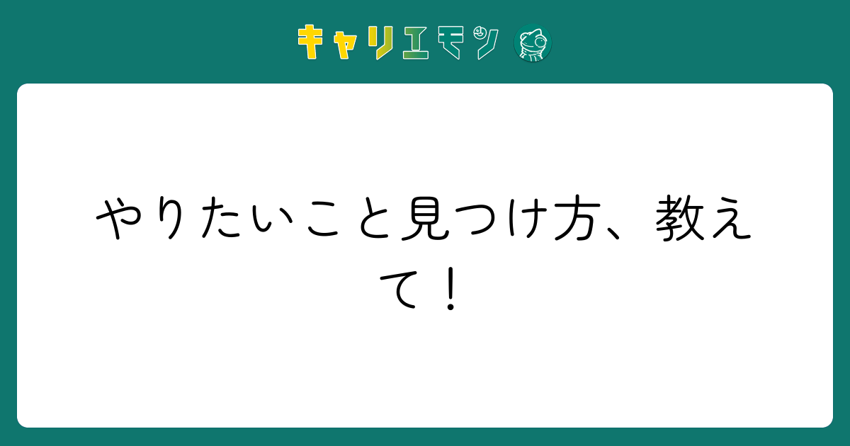 やりたいこと見つけ方、教えて！