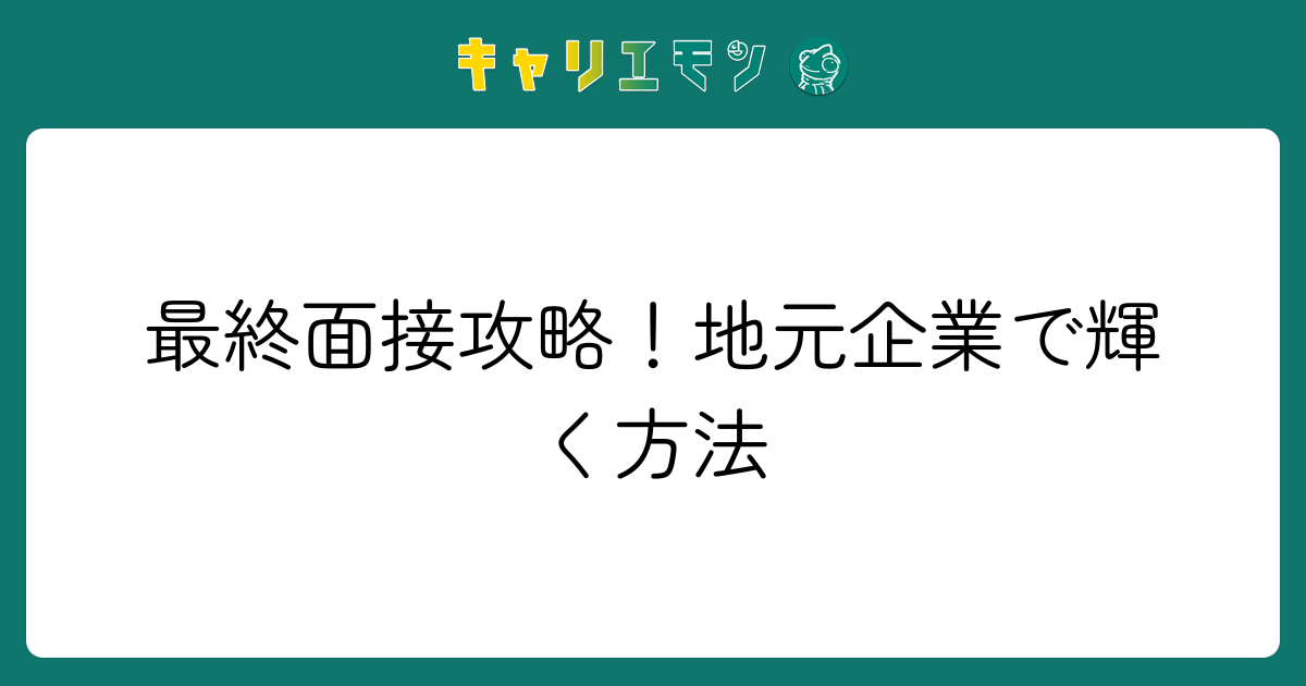 最終面接攻略！地元企業で輝く方法