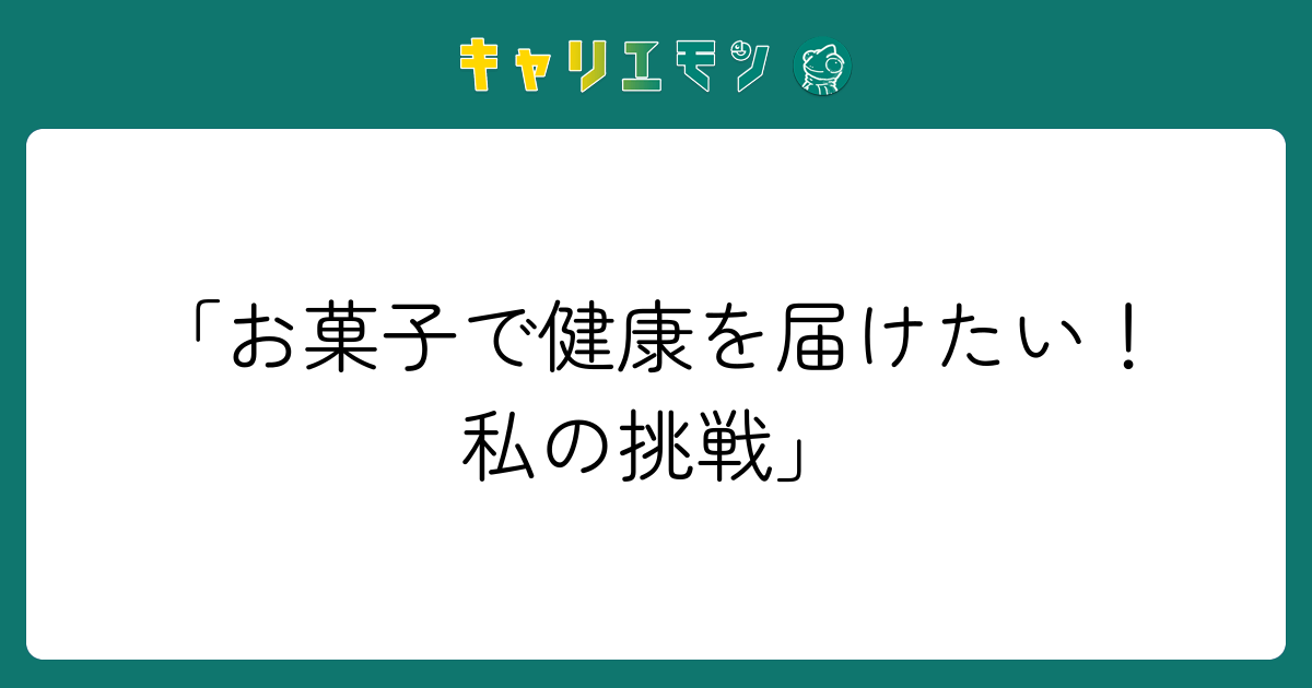 「お菓子で健康を届けたい！私の挑戦」