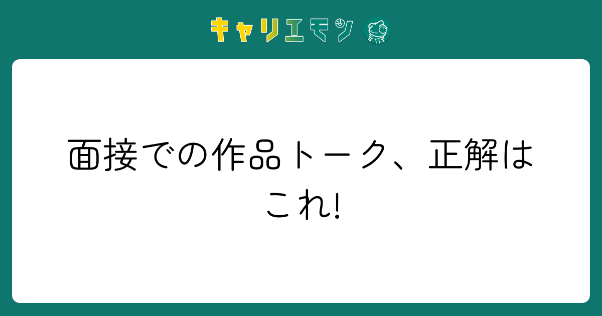 面接での作品トーク、正解はこれ!