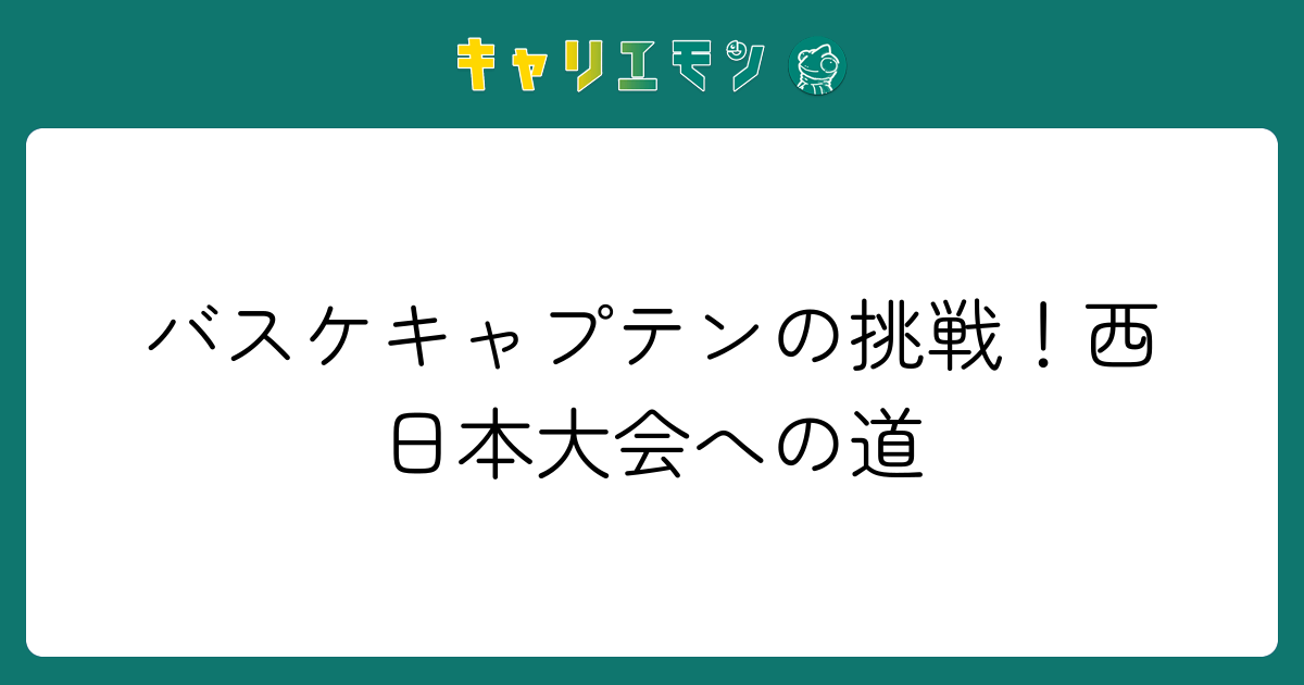 バスケキャプテンの挑戦！西日本大会への道