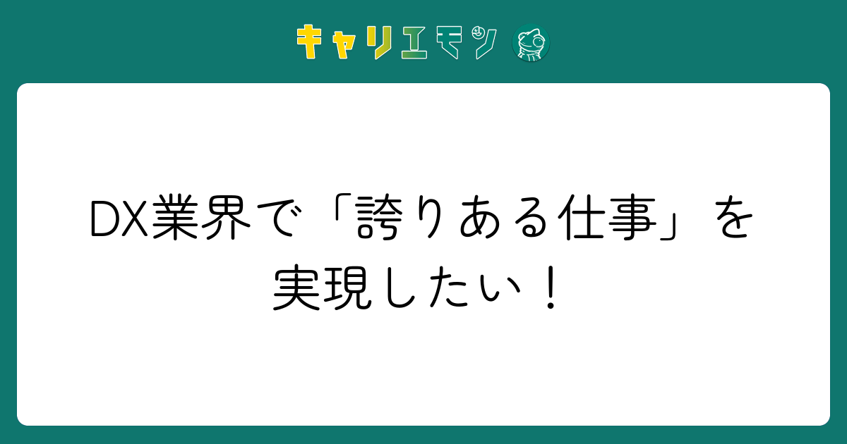 DX業界で「誇りある仕事」を実現したい！