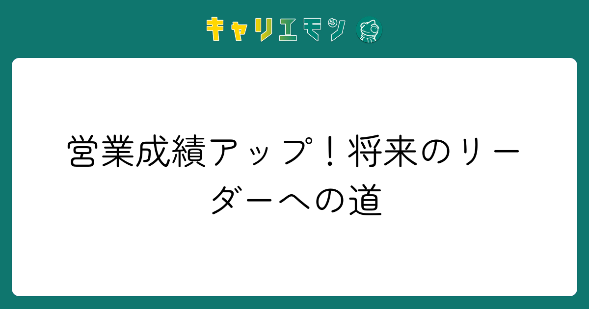 営業成績アップ！将来のリーダーへの道