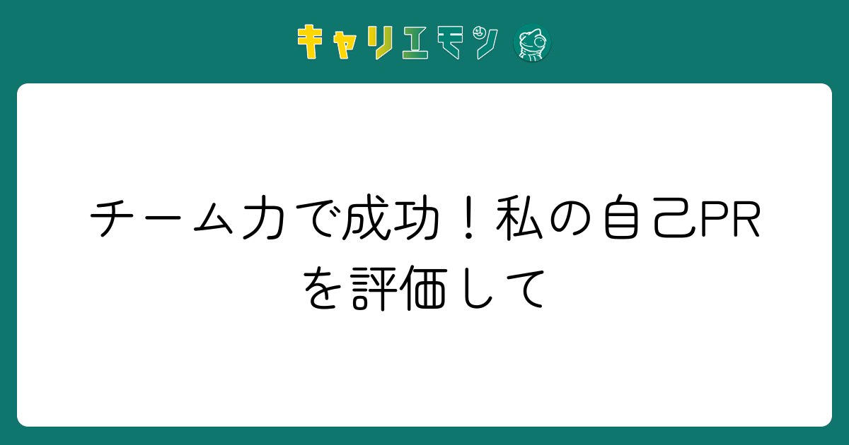 チーム力で成功！私の自己PRを評価して