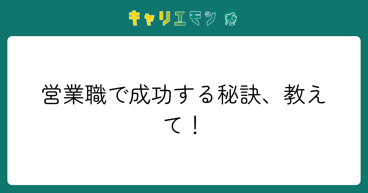 営業職で成功する秘訣、教えて！