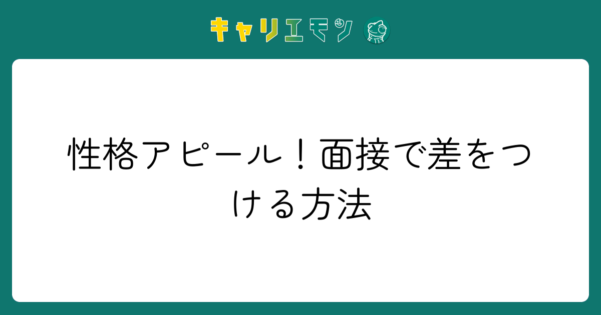 性格アピール！面接で差をつける方法