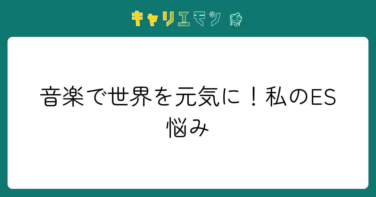 音楽で世界を元気に！私のES悩み