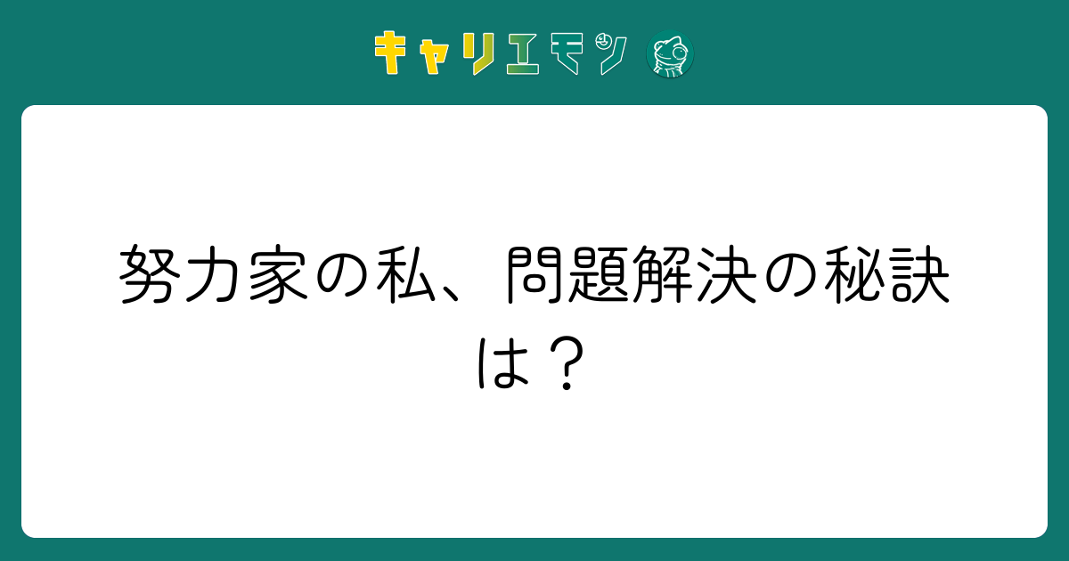 努力家の私、問題解決の秘訣は？