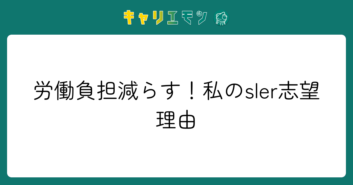 労働負担減らす！私のsler志望理由